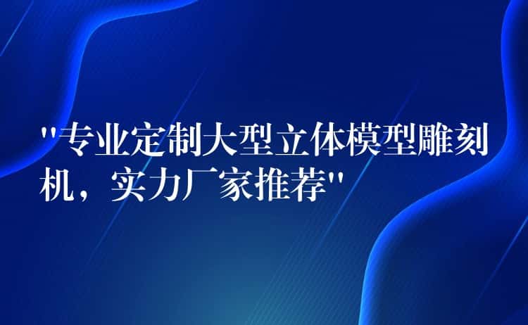 “专业定制大型立体模型雕刻机，实力厂家推荐”